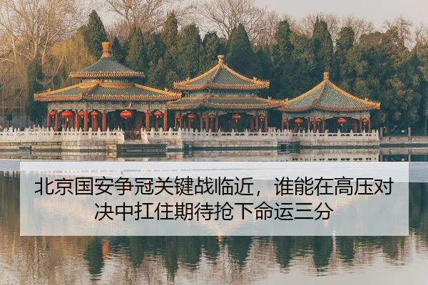 北京国安争冠关键战临近，谁能在高压对决中扛住期待抢下命运三分